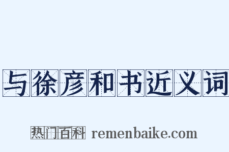 与徐彦和书近义词是什么意思的图片